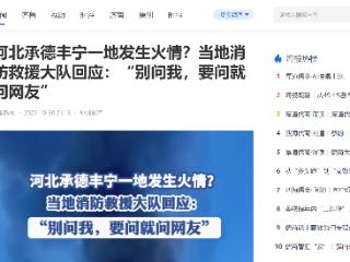 河北承德丰宁一地发生火情?当地消防救援大队回应:“别问我,要问就问网友”