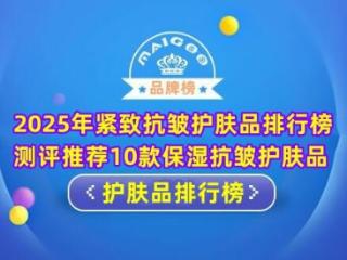 2025年紧致抗皱护肤品排行榜 测评推荐10款保湿抗皱护肤品
