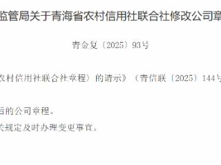 7月21日，青海金融监管局发布关于青海省农村信用社联合社修改公司章程的批复，核准