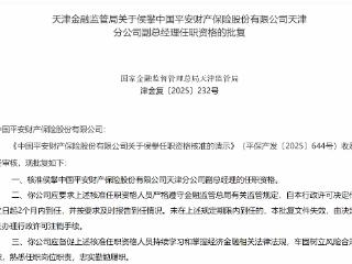 侯攀获批担任中国平安财险天津分公司副总经理