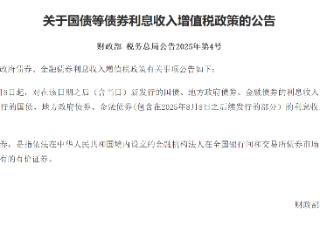 财政部、税务总局：8月8日后新发债券利息收入将征增值税