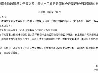 鲁文鹏获批担任中国进出口银行云南省分行副行长