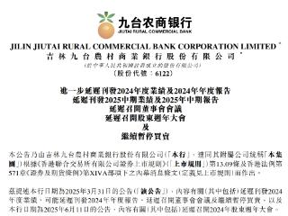 九台农商银行：延迟刊发2024年度报告及2025中期报告