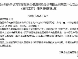 徐万军获批复星联合健康保险东莞中心支公司副总经理（主持工作）