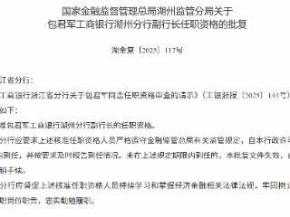 包君军获批担任工商银行湖州分行副行长