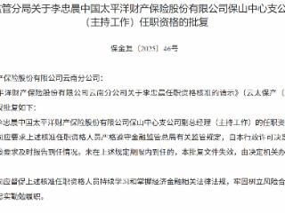 李忠晨获批担任太平洋财险保山中心支公司副总经理（主持工作）