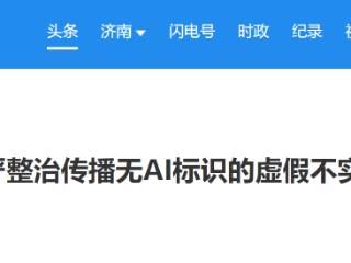 高压严管！网信部门从严整治传播无AI标识的虚假不实信息问题