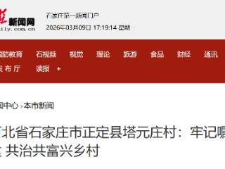 石家庄市正定县塔元庄村：牢记嘱托强党建 共治共富兴乡村