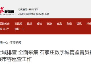 全域排查 全面采集 石家庄数字城管监督员扎实开展市容巡查工作
