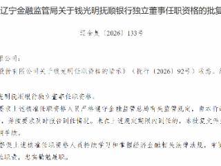 钱光明获批担任抚顺银行独立董事