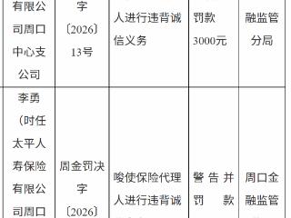 太平人寿周口中心支公司因唆使保险代理人进行违背诚信义务被罚款3000元