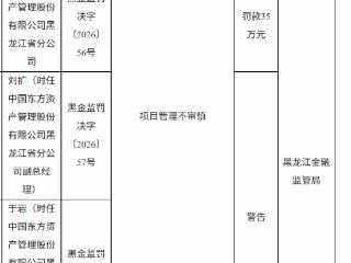 中国东方资产管理黑龙江省分公司因项目管理不审慎被罚款35万元