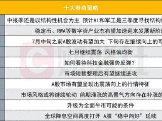 A股中报季还是以结构性机会为主？投资主线有哪些？十大券商策略来了