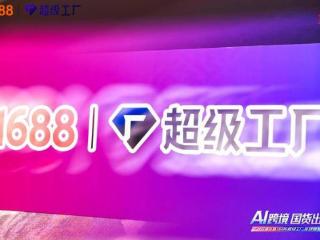 1688推出“超级工厂全球版” 建立跨境服务能力量化标准