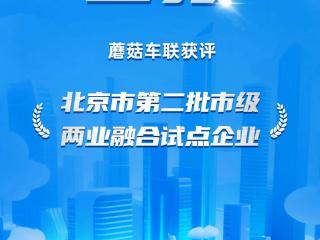 喜报！蘑菇车联获评北京市两业融合成长型试点企业