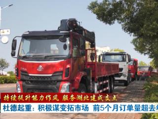 持续提升能力作风 服务湖北建成支点丨杜德起重：积极谋变拓市场 前5个月订单量超去年全年