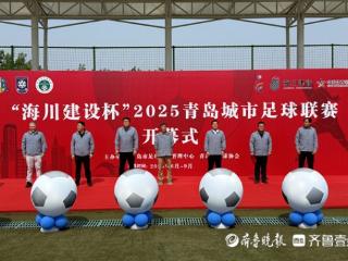 “海川建设杯”2025青岛城市足球联赛开幕，点燃足球之城激情