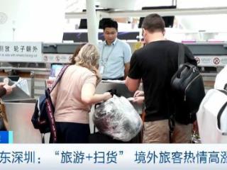 “中国游”带热“中国购”！境外旅客到深圳“旅游+扫货”热情高涨