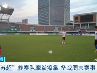 新一轮比赛即将打响！“苏超”参赛队摩拳擦掌 现场直击