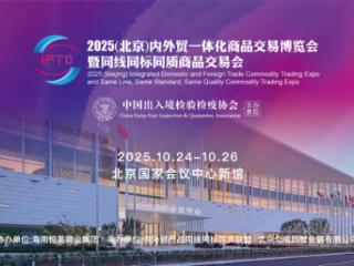 2025（北京）内外贸一体化商品交易博览会定档10月 打造“三同”产品国家级对接平台