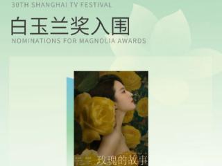 《玫瑰的故事》斩获白玉兰奖提名 刘亦菲领衔演绎当代女性绚烂绽放
