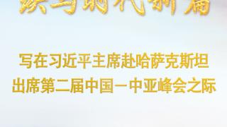 传承千年情谊 续写时代新篇——写在习近平主席赴哈萨克斯坦出席第二届中国－中亚峰会之际