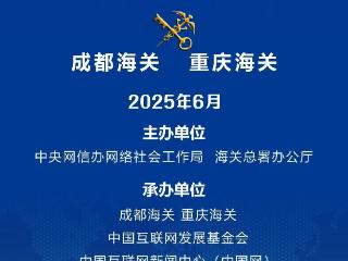 2025年“高质量发展看海关”专题活动在四川成都启动