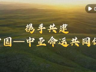 微视频｜携手共建中国—中亚命运共同体