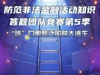 第五季“防范非法金融活动知识答题团队竞赛”正式启动,新增高校赛道