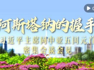 视频画报｜阿斯塔纳的握手——习近平主席同中亚五国元首密集会谈会见