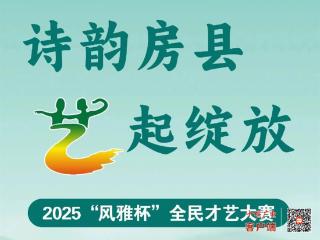 诗韵房县 “艺”起绽放——2025“风雅杯”全民才艺大赛火热招募中！