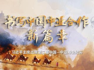 时政纪录片丨书写中国中亚合作新篇章——习近平主席出席第二届中国－中亚峰会纪实