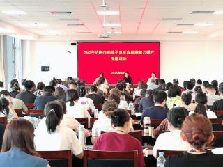 济南市举办药品不良反应监测能力提升专题培训 筑牢用药安全“前沿哨点”