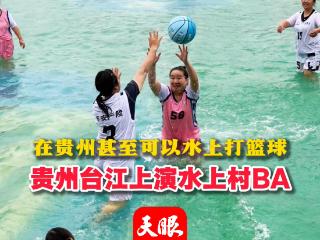 正在直播｜在贵州甚至可以水上打篮球 贵州台江上演水上村BA