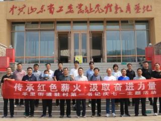 传承红色薪火 汲取奋进力量——济南市莱芜区羊里街道开展“庆七一”主题活动