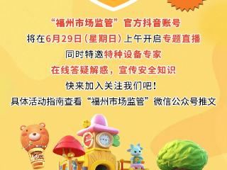 守护暑期安全！福州市市场监管局将联合四家乐园进行现场直播