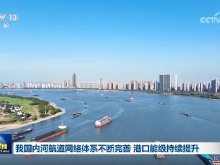 我国内河航道网络体系不断完善 港口能级持续提升