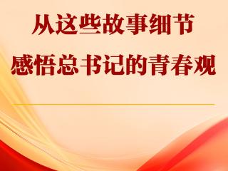从这些故事细节感悟总书记的青春观