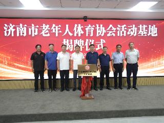 济南市老年人体育协会活动基地揭牌仪式暨全市老年人体育协会领导培训班成功举办