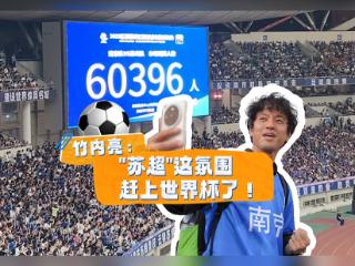 竹内亮：“苏超”这氛围，赶上世界杯了！