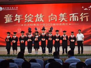 向美而行绽芳华，临沂柳青苑小学2025届毕业典礼温情启航
