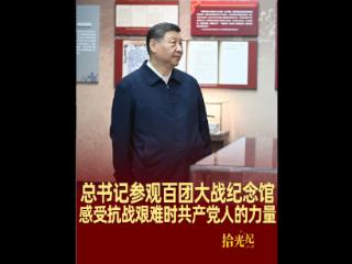 拾光纪·总书记参观百团大战纪念馆，感受抗战艰难时共产党人的力量
