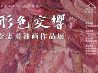 展览预告|“形色交响 李志勇油画作品展”即将在泰安市美术馆（泰山画院）开幕
