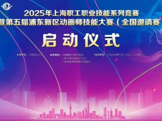 百年匠心·帧创未来 2025年上海职工职业技能系列竞赛 暨第五届浦东新区动画师技能大赛（全国邀请赛）正式启动