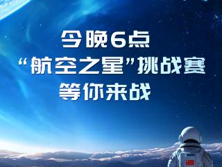 直播预告| 今晚6点 “航空之星”挑战赛等你来战