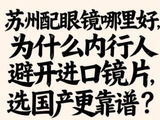 苏州配眼镜哪里最好，为什么内行人避开进口镜片，选国产更靠谱？