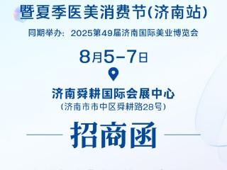 2025山东医美产业文化节暨夏季医美消费节(济南站)即将启动