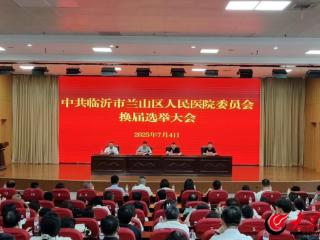 中共临沂市兰山区人民医院医院委员会换届、纪律检查委员会成立选举党员大会顺利召开