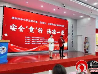 德州市“安全‘童’行 清凉一夏”公益宣讲活动启动 护航青少年暑期安全