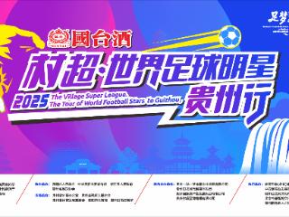 世界球星巴乔、卡洛斯将空降贵州！“国台酒 | 村超・世界足球明星贵州行”即将启幕